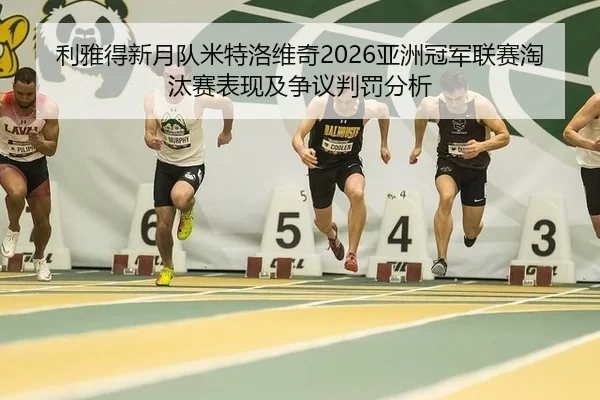 利雅得新月队米特洛维奇2026亚洲冠军联赛淘汰赛表现及争议判罚分析