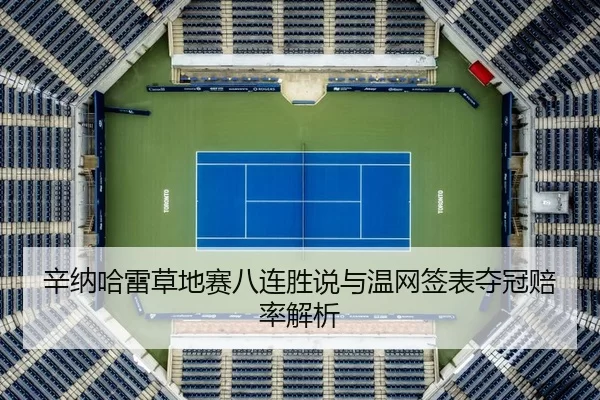 辛纳哈雷草地赛八连胜说与温网签表夺冠赔率解析